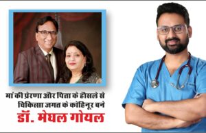 मां की प्रेरणा और पिता के हौसले से चिकित्सा जगत के कोहिनूर बने डॉ. मेघल गोयल