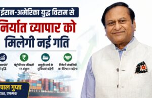 ईरान-अमेरिका युद्ध विराम से भारतीय निर्यात व्यापार को मिलेगी नई रफ्तार : गोपाल गुप्ता