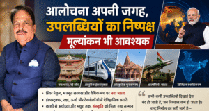आलोचना अपनी जगह, उपलब्धियों का निष्पक्ष मूल्यांकन भी आवश्यक